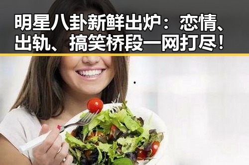 明星八卦新鲜出炉：恋情、出轨、搞笑桥段一网打尽！