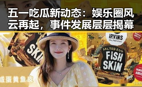 五一吃瓜新动态：娱乐圈风云再起，事件发展层层揭幕