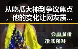 从吃瓜大神到争议焦点，他的变化让网友震惊！